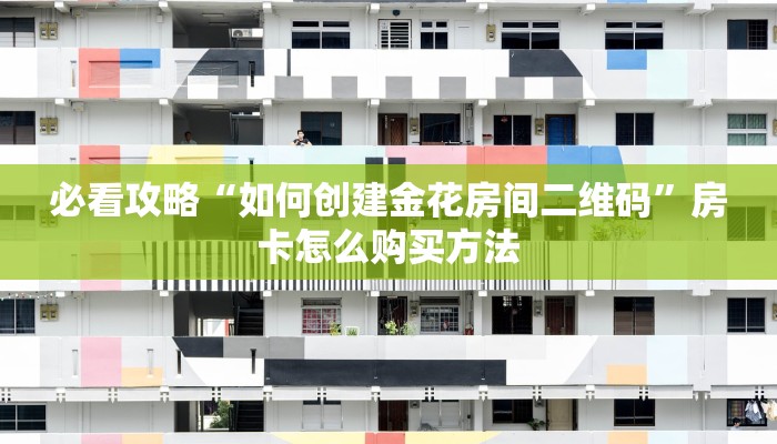 必看攻略“如何创建金花房间二维码”房卡怎么购买方法