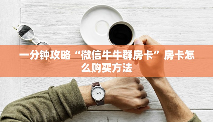 一分钟攻略“微信牛牛群房卡”房卡怎么购买方法