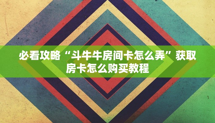 必看攻略“斗牛牛房间卡怎么弄”获取房卡怎么购买教程