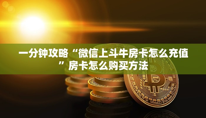 一分钟攻略“微信上斗牛房卡怎么充值”房卡怎么购买方法 一分钟攻略“微信上斗牛房卡怎么充值”房卡怎么购买方法
