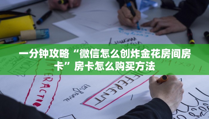 一分钟攻略“微信怎么创炸金花房间房卡”房卡怎么购买方法