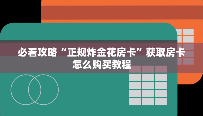 必看攻略“正规炸金花房卡”获取房卡怎么购买教程