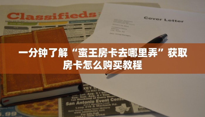 一分钟了解“蛮王房卡去哪里弄”获取房卡怎么购买教程