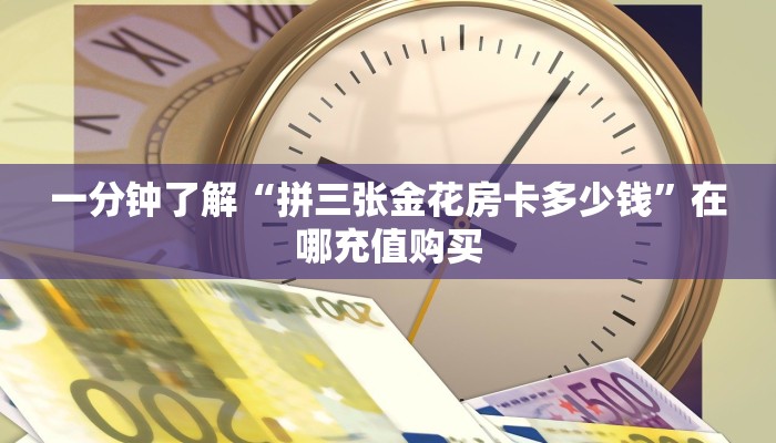 一分钟了解“拼三张金花房卡多少钱”在哪充值购买