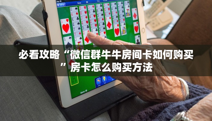 必看攻略“微信群牛牛房间卡如何购买”房卡怎么购买方法 必看攻略“微信群牛牛房间卡如何购买”房卡怎么购买方法
