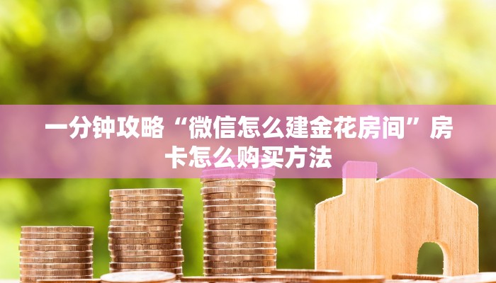 一分钟攻略“微信怎么建金花房间”房卡怎么购买方法