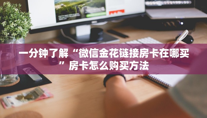 一分钟了解“微信金花链接房卡在哪买”房卡怎么购买方法