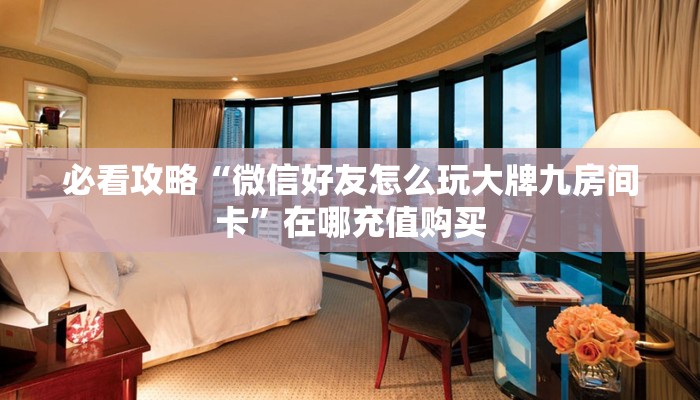 必看攻略“微信好友怎么玩大牌九房间卡”在哪充值购买