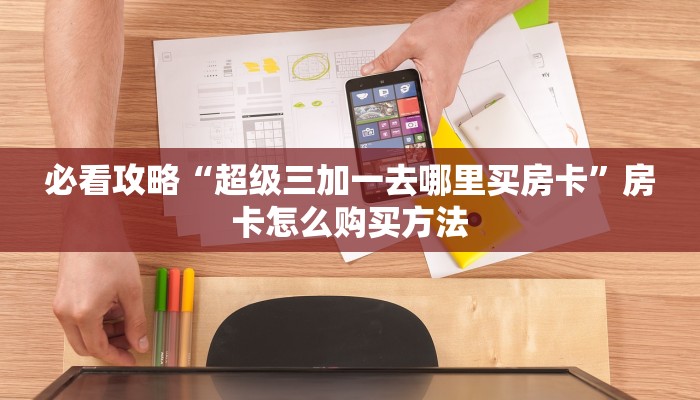 必看攻略“超级三加一去哪里买房卡”房卡怎么购买方法