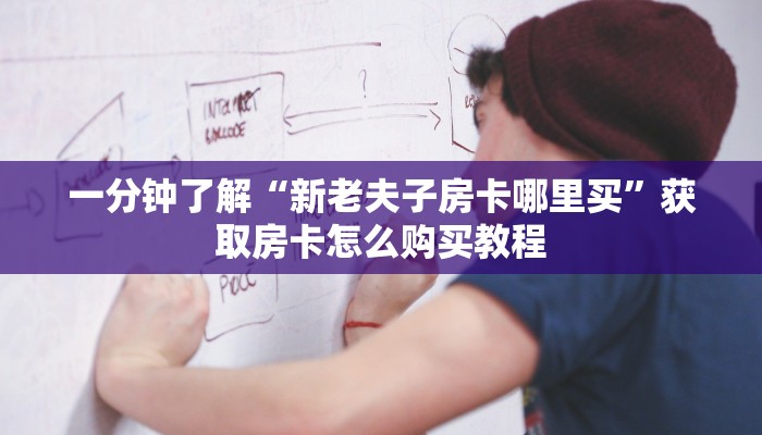 一分钟了解“新老夫子房卡哪里买”获取房卡怎么购买教程 一分钟了解“新老夫子房卡哪里买”获取房卡怎么购买教程