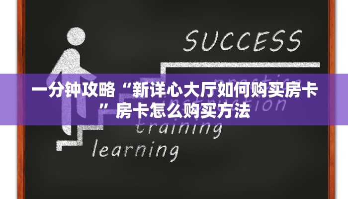 一分钟攻略“新详心大厅如何购买房卡”房卡怎么购买方法