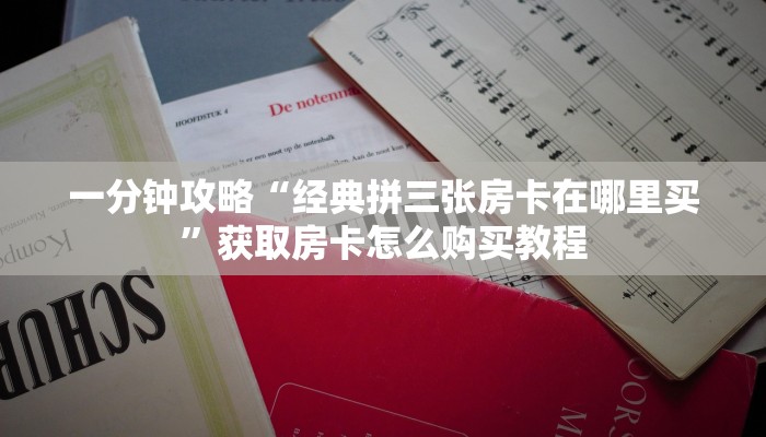 一分钟攻略“经典拼三张房卡在哪里买”获取房卡怎么购买教程