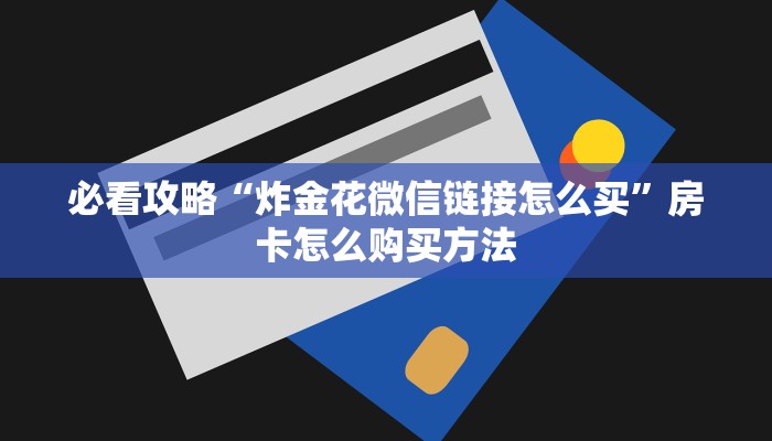 必看攻略“炸金花微信链接怎么买”房卡怎么购买方法