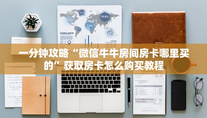 一分钟攻略“微信牛牛房间房卡哪里买的”获取房卡怎么购买教程 一分钟攻略“微信牛牛房间房卡哪里买的”获取房卡怎么购买教程