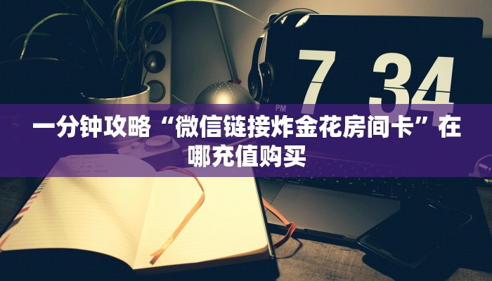 一分钟攻略“微信链接炸金花房间卡”在哪充值购买 一分钟攻略“微信链接炸金花房间卡”在哪充值购买