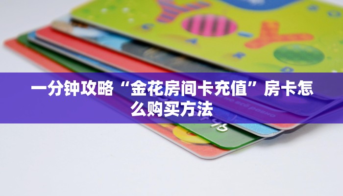 一分钟攻略“金花房间卡充值”房卡怎么购买方法 一分钟攻略“金花房间卡充值”房卡怎么购买方法