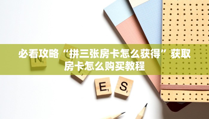 必看攻略“拼三张房卡怎么获得”获取房卡怎么购买教程 必看攻略“拼三张房卡怎么获得”获取房卡怎么购买教程