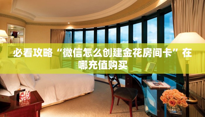 必看攻略“微信怎么创建金花房间卡”在哪充值购买