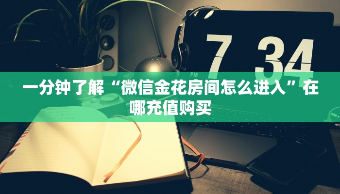 一分钟了解“微信金花房间怎么进入”在哪充值购买