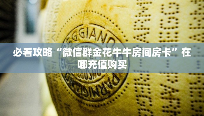 必看攻略“微信群金花牛牛房间房卡”在哪充值购买