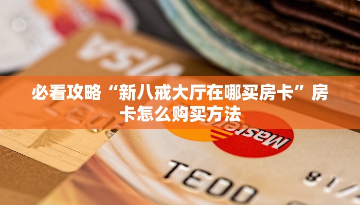 必看攻略“新八戒大厅在哪买房卡”房卡怎么购买方法