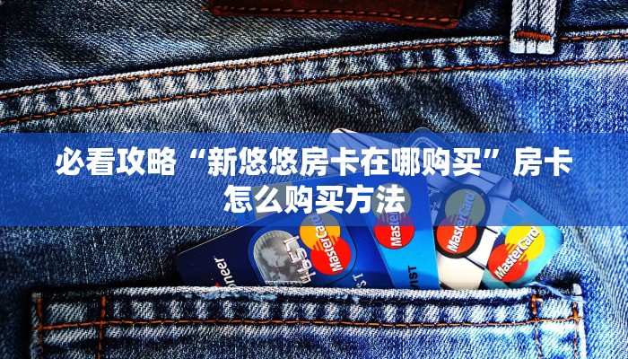 必看攻略“新悠悠房卡在哪购买”房卡怎么购买方法 必看攻略“新悠悠房卡在哪购买”房卡怎么购买方法