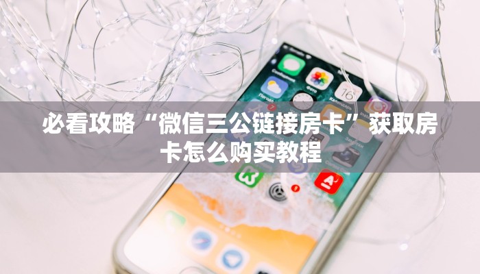 必看攻略“微信三公链接房卡”获取房卡怎么购买教程 必看攻略“微信三公链接房卡”获取房卡怎么购买教程