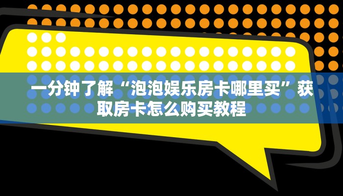 一分钟了解“泡泡娱乐房卡哪里买”获取房卡怎么购买教程
