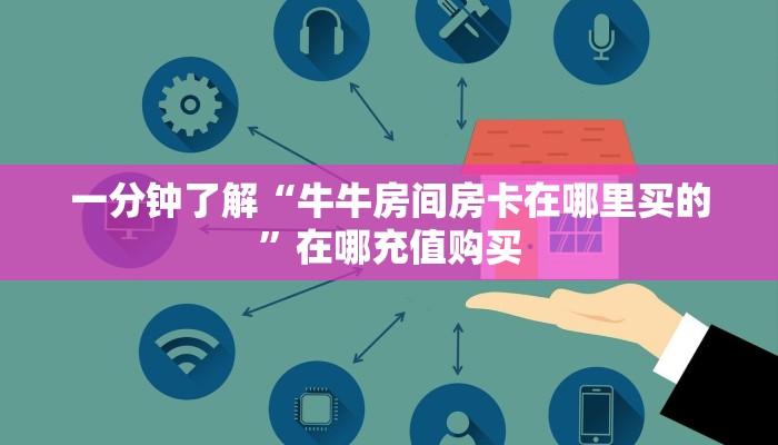 一分钟了解“牛牛房间房卡在哪里买的”在哪充值购买