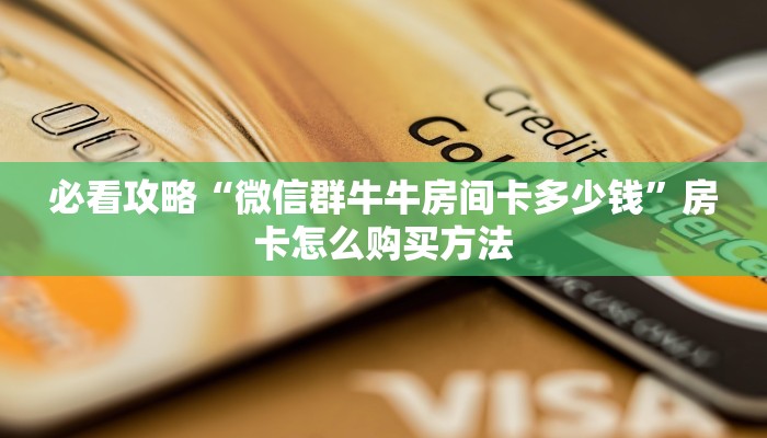 必看攻略“微信群牛牛房间卡多少钱”房卡怎么购买方法