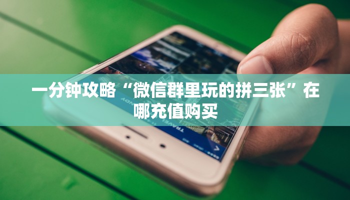 一分钟攻略“微信群里玩的拼三张”在哪充值购买