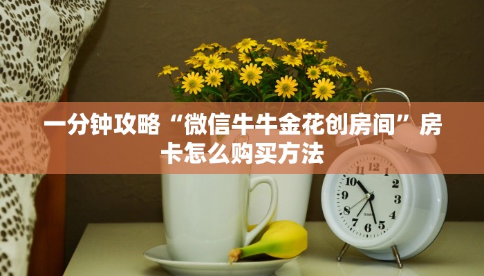 一分钟攻略“微信牛牛金花创房间”房卡怎么购买方法