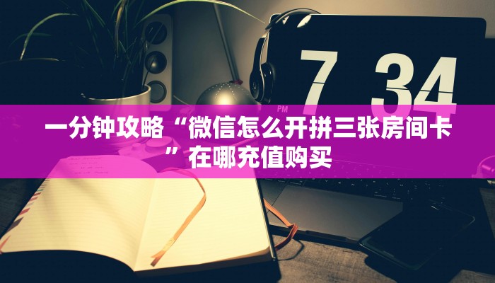 一分钟攻略“微信怎么开拼三张房间卡”在哪充值购买
