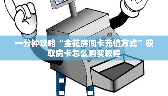 一分钟攻略“金花房间卡充值方式”获取房卡怎么购买教程