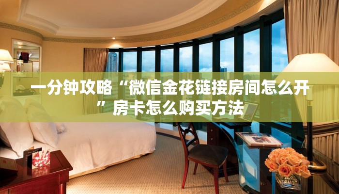 一分钟攻略“微信金花链接房间怎么开”房卡怎么购买方法 一分钟攻略“微信金花链接房间怎么开”房卡怎么购买方法