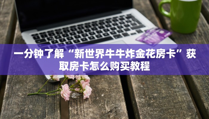 一分钟了解“新世界牛牛炸金花房卡”获取房卡怎么购买教程