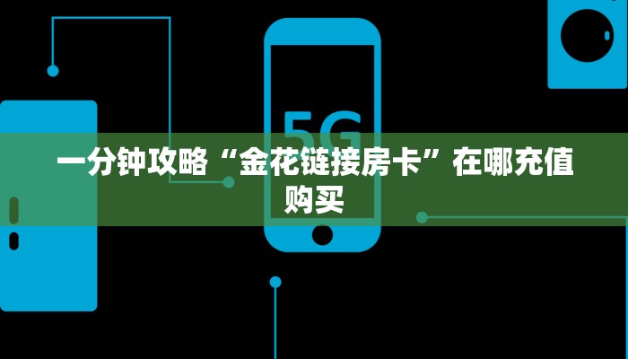 一分钟攻略“金花链接房卡”在哪充值购买