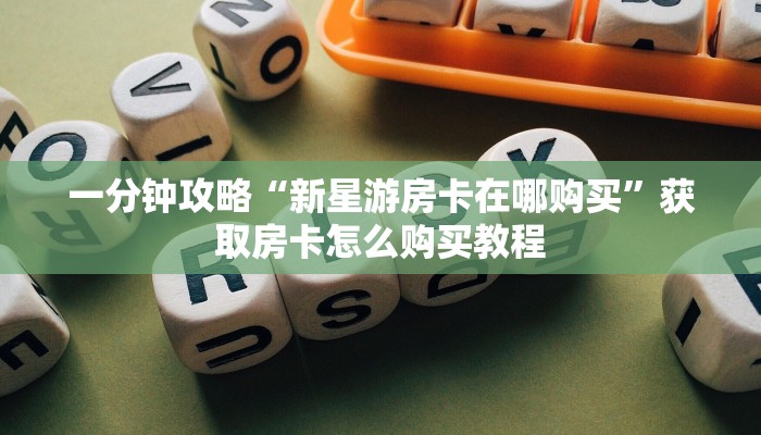 一分钟攻略“新星游房卡在哪购买”获取房卡怎么购买教程
