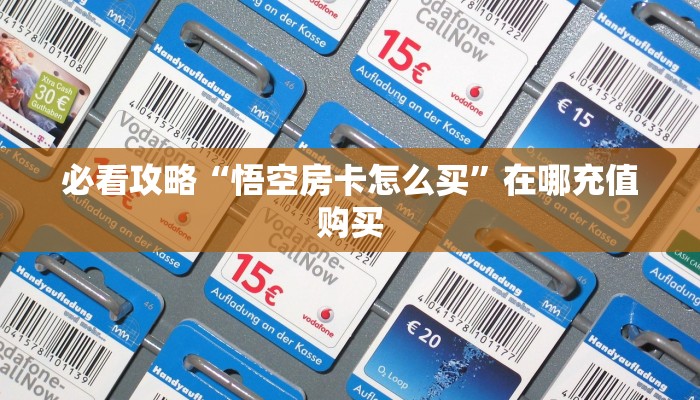 必看攻略“悟空房卡怎么买”在哪充值购买 必看攻略“悟空房卡怎么买”在哪充值购买