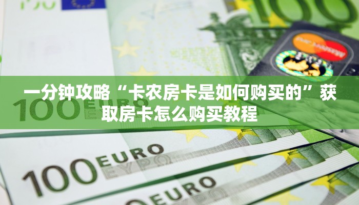 一分钟攻略“卡农房卡是如何购买的”获取房卡怎么购买教程 一分钟攻略“卡农房卡是如何购买的”获取房卡怎么购买教程