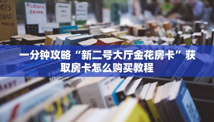 一分钟攻略“新二号大厅金花房卡”获取房卡怎么购买教程