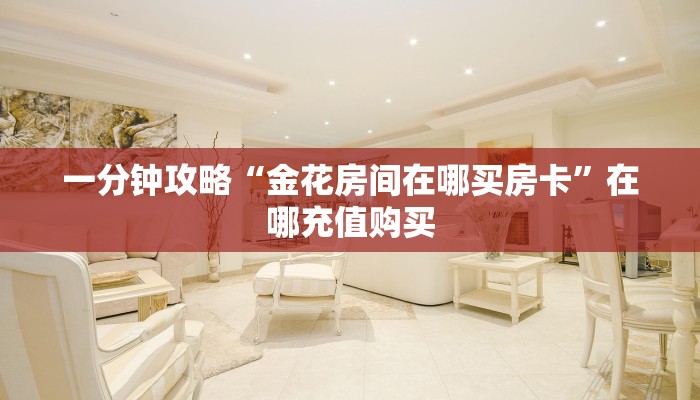 一分钟攻略“金花房间在哪买房卡”在哪充值购买