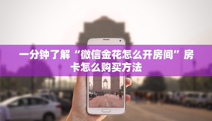 一分钟了解“微信金花怎么开房间”房卡怎么购买方法 一分钟了解“微信金花怎么开房间”房卡怎么购买方法