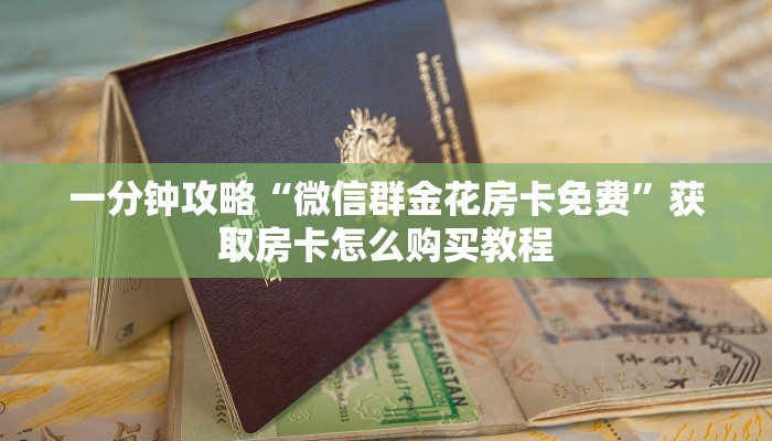 一分钟攻略“微信群金花房卡免费”获取房卡怎么购买教程