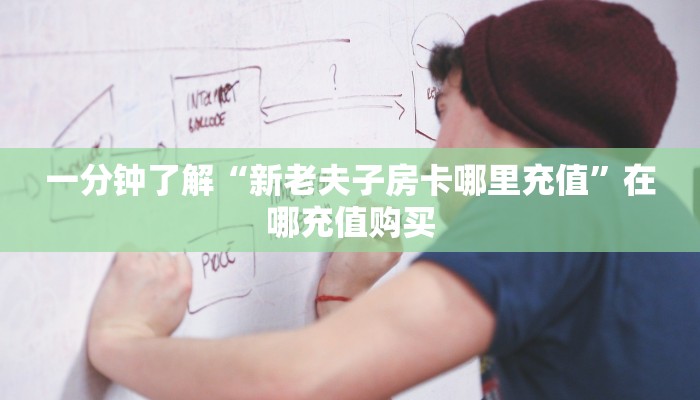 一分钟了解“新老夫子房卡哪里充值”在哪充值购买
