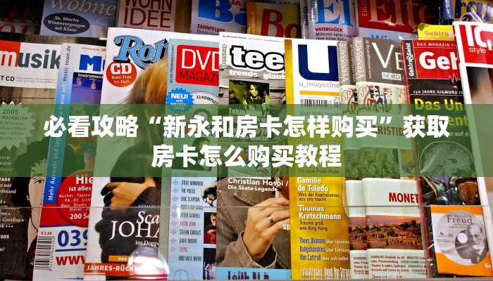 必看攻略“新永和房卡怎样购买”获取房卡怎么购买教程
