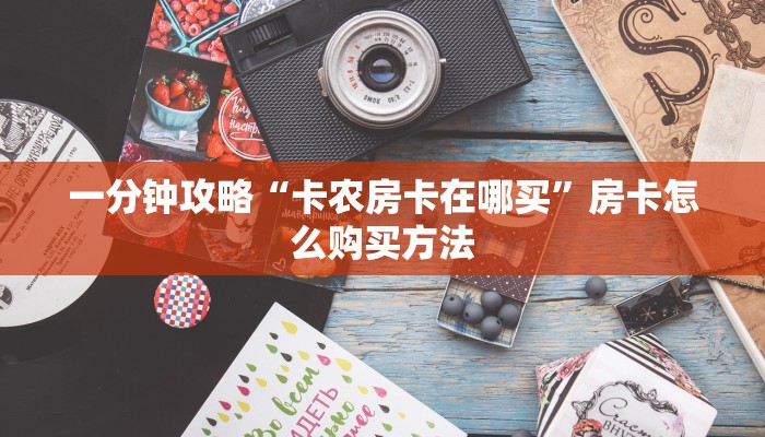 一分钟攻略“卡农房卡在哪买”房卡怎么购买方法 一分钟攻略“卡农房卡在哪买”房卡怎么购买方法