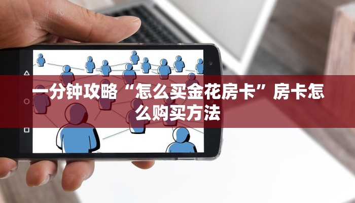 一分钟攻略“怎么买金花房卡”房卡怎么购买方法 一分钟攻略“怎么买金花房卡”房卡怎么购买方法