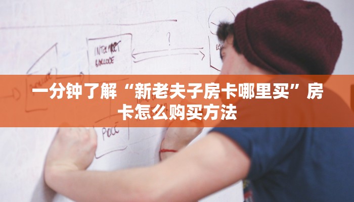 一分钟了解“新老夫子房卡哪里买”房卡怎么购买方法 一分钟了解“新老夫子房卡哪里买”房卡怎么购买方法