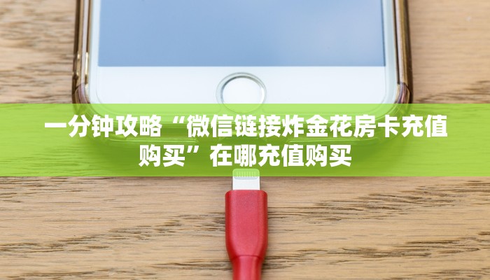 一分钟攻略“微信链接炸金花房卡充值购买”在哪充值购买
